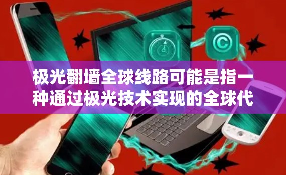 极光翻墙全球线路可能是指一种通过极光技术实现的全球代理服务器网络,用于绕过网络限制,访问被限制访问的网站或服务。以下是一些可能的解释和相关信息
