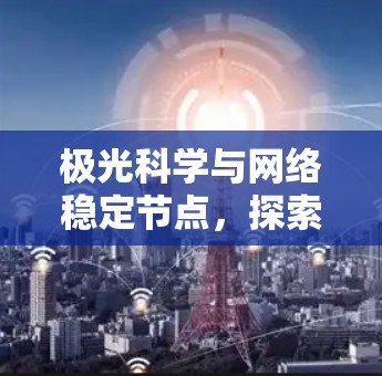 极光科学与网络稳定节点，探索高科技融合之路
