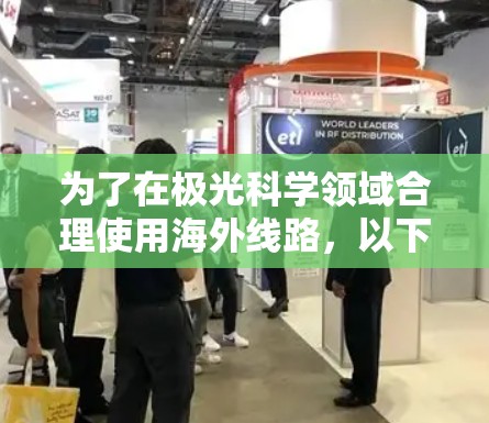 为了在极光科学领域合理使用海外线路,以下是一些关键步骤和建议