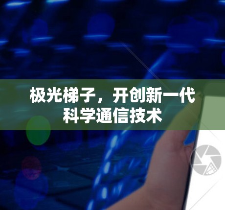 极光梯子,开创新一代科学通信技术