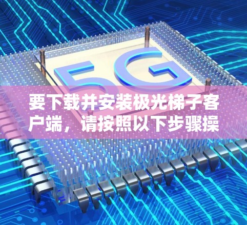 要下载并安装极光梯子客户端,请按照以下步骤操作