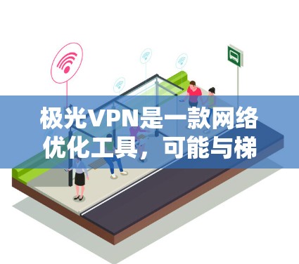 极光VPN是一款网络优化工具，可能与梯子网络优化有关。以下是对极光VPN和梯子网络优化的一些信息和解释