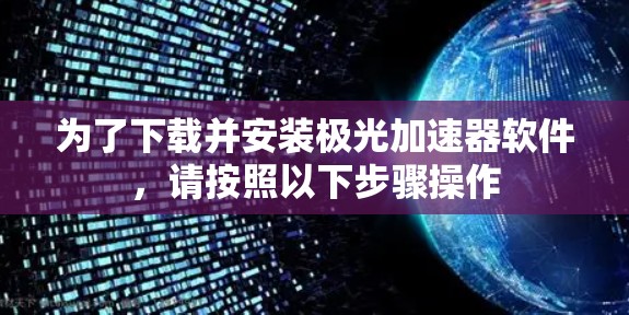 为了下载并安装极光加速器软件,请按照以下步骤操作
