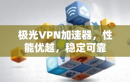 极光VPN加速器,性能优越,稳定可靠