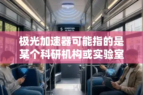 极光加速器可能指的是某个科研机构或实验室的名称,具体的官方入口可能会根据机构的不同而有所变化。如果你需要访问极光加速器的官方网站,建议通过以下方式找到