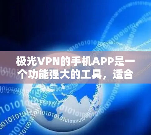 极光VPN的手机APP是一个功能强大的工具,适合用户需要保护隐私或访问受限制的内容。以下是该APP的详细介绍