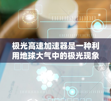 极光高速加速器是一种利用地球大气中的极光现象来加速粒子的高科技设备。以下是对极光高速加速器的详细分析
