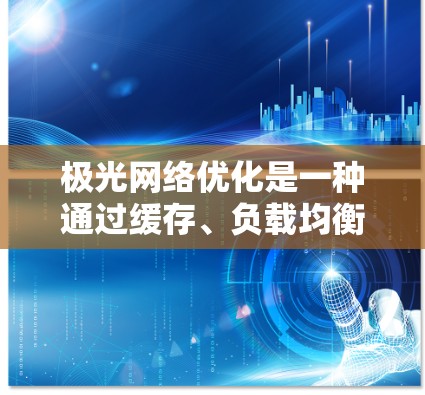极光网络优化是一种通过缓存、负载均衡、数据压缩和加密等技术来减少网络延迟、提高带宽利用率和降低资源消耗的方法。以下是关于极光网络优化工具的详细解释