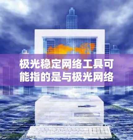 极光稳定网络工具可能指的是与极光网络相关的网络稳定性工具或解决方案。如果你是在寻找网络稳定性的工具,以下是一些常见的网络稳定性相关工具和技术,可能对你有帮助
