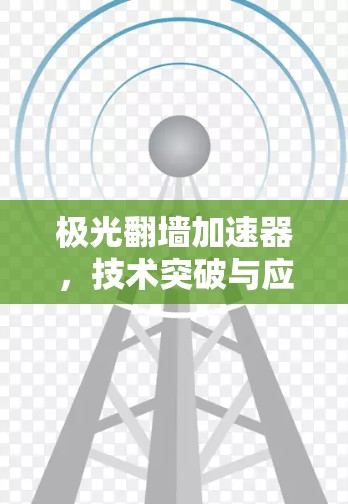 极光翻墙加速器,技术突破与应用前景