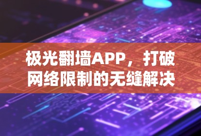极光翻墙APP,打破网络限制的无缝解决方案