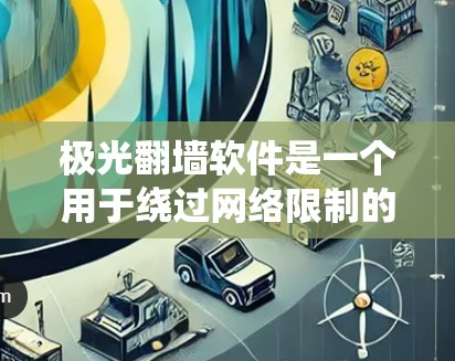 极光翻墙软件是一个用于绕过网络限制的工具,允许用户访问被限制访问的网站。以下是对极光翻墙软件的详细分析