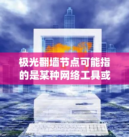 极光翻墙节点可能指的是某种网络工具或技术,用于绕过网络限制,访问被屏蔽或受限的网络资源。这种技术通常涉及设置代理服务器或VPN,以允许用户访问外国网站或未被本地网络管理员允许的内容