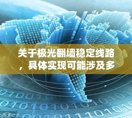 关于极光翻墙稳定线路，具体实现可能涉及多种技术和方法，但以下是一些常见的思路和解决方案。需要注意的是，翻墙或绕过网络限制可能涉及法律和道德问题，建议在遵守相关法律法规的前提下进行操作
