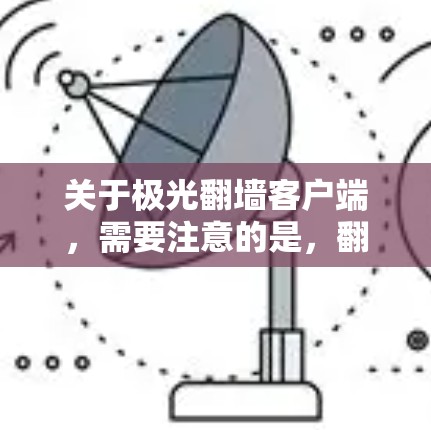 关于极光翻墙客户端，需要注意的是，翻墙软件可能涉及版权问题和网络安全风险。建议您从官方网站或正规渠道获取软件，确保其来源的合法性和安全性
