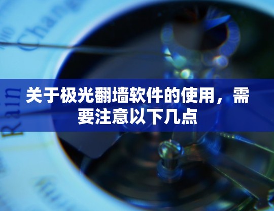 关于极光翻墙软件的使用,需要注意以下几点