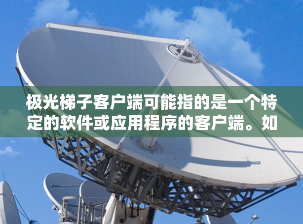 极光梯子客户端可能指的是一个特定的软件或应用程序的客户端。如果你正在寻找或使用这个客户端，请提供更多的背景信息，以便我能更好地帮助你
