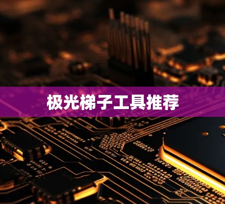 极光梯子工具推荐