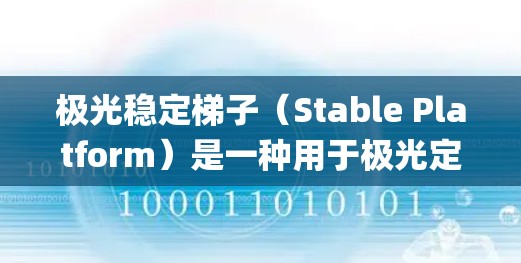极光稳定梯子（Stable Platform）是一种用于极光定位系统（Extreme Light LiDAR，XLL）的核心技术，旨在提高系统的稳定性和精度。以下是关于极光稳定梯子的详细解释
