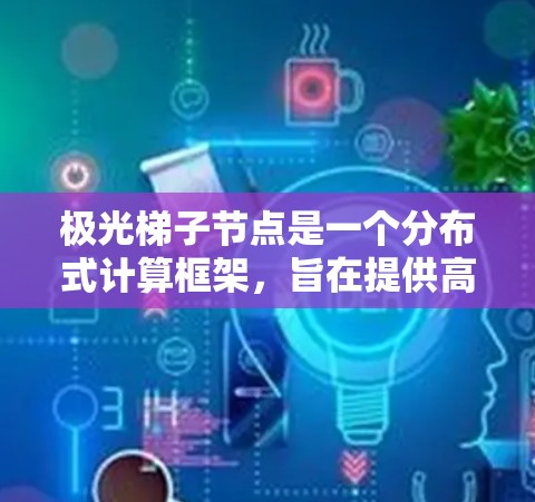 极光梯子节点是一个分布式计算框架,旨在提供高效、可靠的节点管理和任务分配机制。以下是对极光梯子节点的详细分析