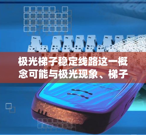 极光梯子稳定线路这一概念可能与极光现象、梯子结构或某种特定设备的稳定性设计有关。然而,具体含义可能因上下文而异。如果你指的是某种特定设备或系统的稳定性设计,请提供更多背景信息,以便更准确地解答