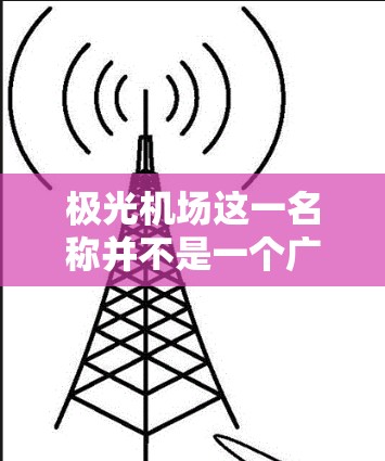 极光机场这一名称并不是一个广泛知名的国际机场名称,可能是某个地方的机场名称,或者是一个假设性的小说中的设定。以下是一些可能的解释