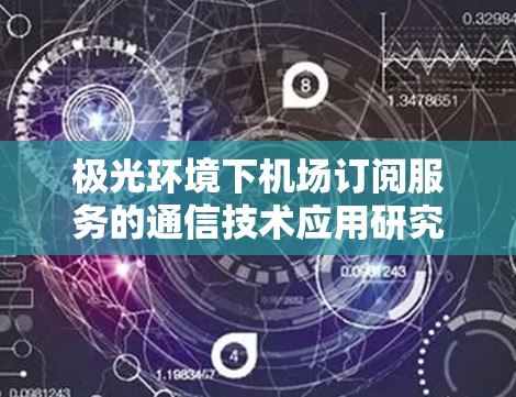 极光环境下机场订阅服务的通信技术应用研究 极光环境下机场订阅服务的通信技术应用研究