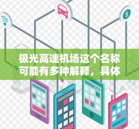 极光高速机场这个名称可能有多种解释,具体含义取决于极光在这里指什么。以下是一些可能的解释 极光高速机场这个名称可能有多种解释,具体含义取决于极光在这里指什么。以下是一些可能的解释