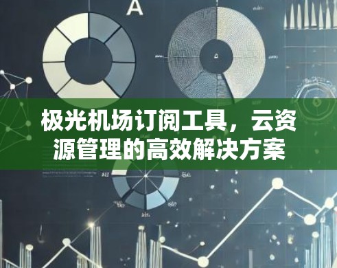极光机场订阅工具,云资源管理的高效解决方案