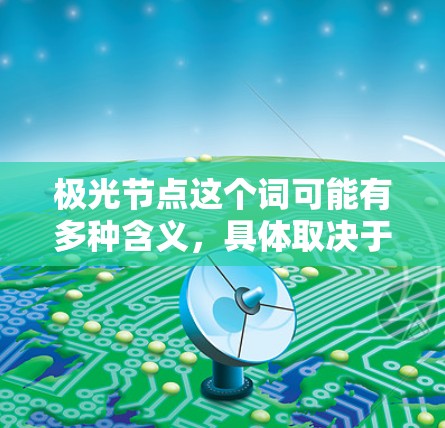 极光节点这个词可能有多种含义,具体取决于上下文。以下是一些可能的解释