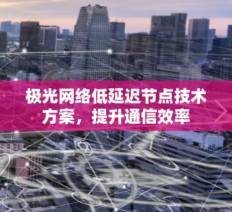 极光网络低延迟节点技术方案,提升通信效率