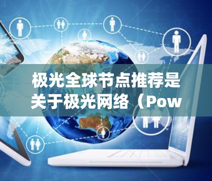 极光全球节点推荐是关于极光网络（Powerledger）中选择可靠和有竞争力的节点的过程，以确保在能源交易和管理方面获得最佳服务。以下是关于如何推荐极光全球节点的一些关键点