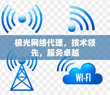 极光网络代理,技术领先,服务卓越