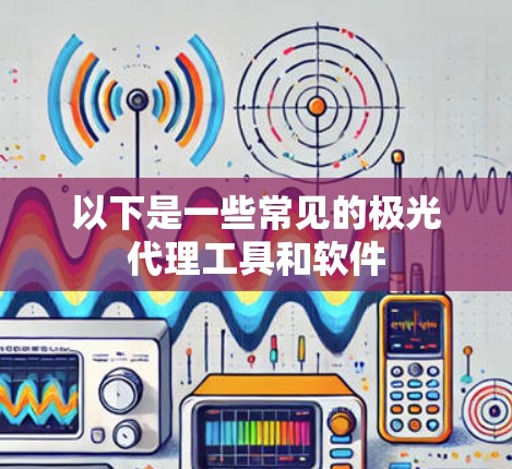 以下是一些常见的极光代理工具和软件