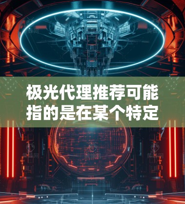 极光代理推荐可能指的是在某个特定领域或行业中推荐最合适的代理商或合作伙伴,以帮助用户获取所需的产品或服务。以下是一些可能的步骤和建议,帮助你更好地找到合适的极光代理