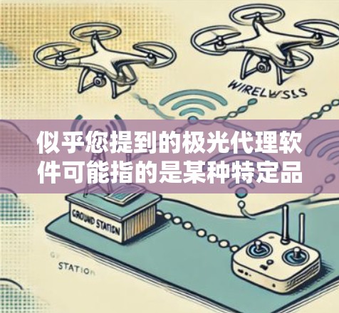 似乎您提到的极光代理软件可能指的是某种特定品牌或功能的软件，例如与网络管理、数据代理或云服务相关的工具。为了更好地帮助您，我需要明确以下几点