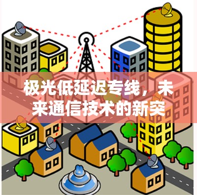 极光低延迟专线,未来通信技术的新突破