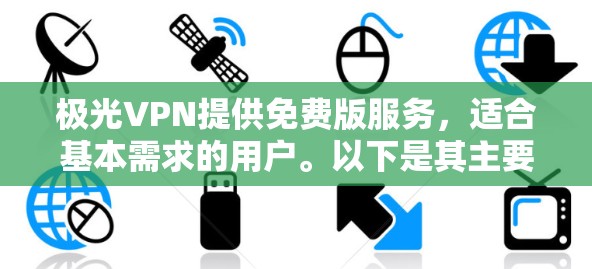 极光VPN提供免费版服务,适合基本需求的用户。以下是其主要特点和可能的缺点