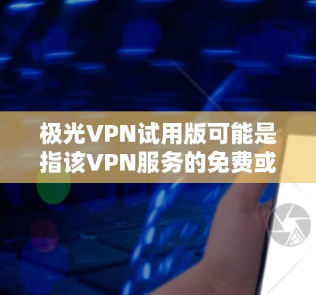 极光VPN试用版可能是指该VPN服务的免费或有限制的试用版本。具体内容可能因提供商而异，但通常可以提供以下功能