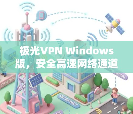 极光VPN Windows版,安全高速网络通道