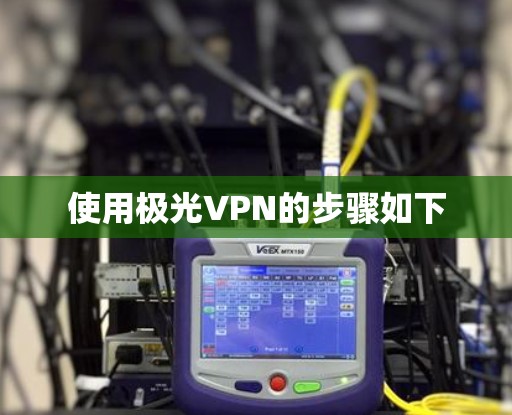 使用极光VPN的步骤如下