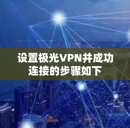 设置极光VPN并成功连接的步骤如下