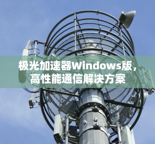极光加速器Windows版,高性能通信解决方案