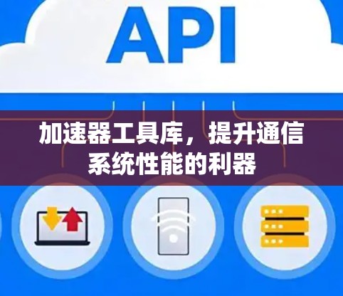 加速器工具库,提升通信系统性能的利器