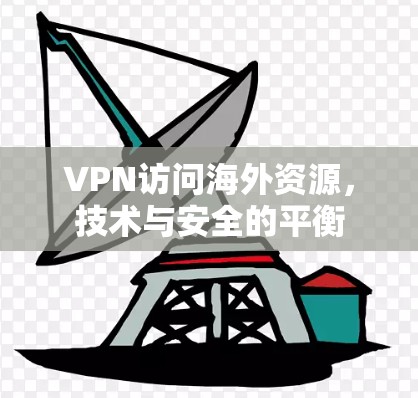VPN访问海外资源,技术与安全的平衡
