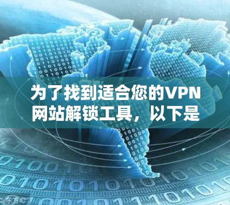 为了找到适合您的VPN网站解锁工具,以下是一个有条理的步骤指南