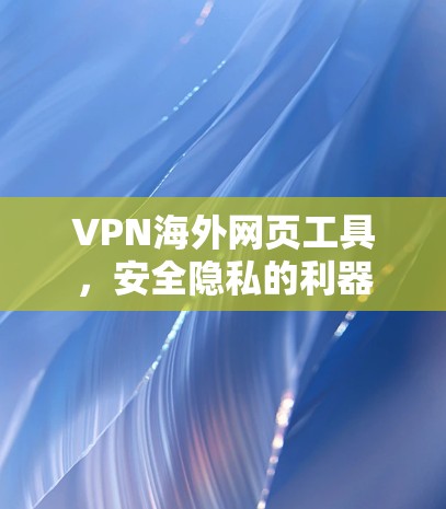 VPN海外网页工具,安全隐私的利器