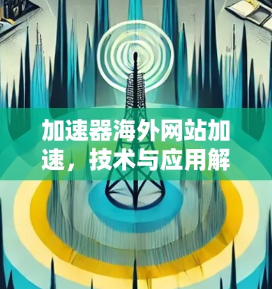 加速器海外网站加速,技术与应用解析