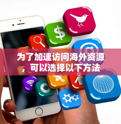 为了加速访问海外资源,可以选择以下方法