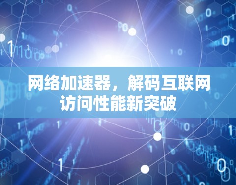 网络加速器,解码互联网访问性能新突破